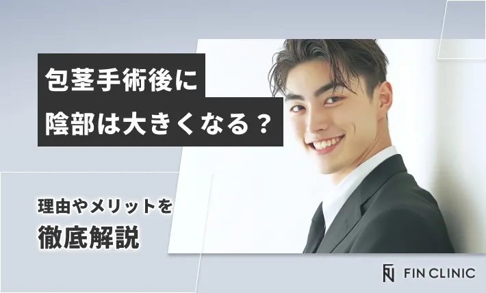 包茎手術後に陰部は大きくなる？理由やメリットを徹底解説