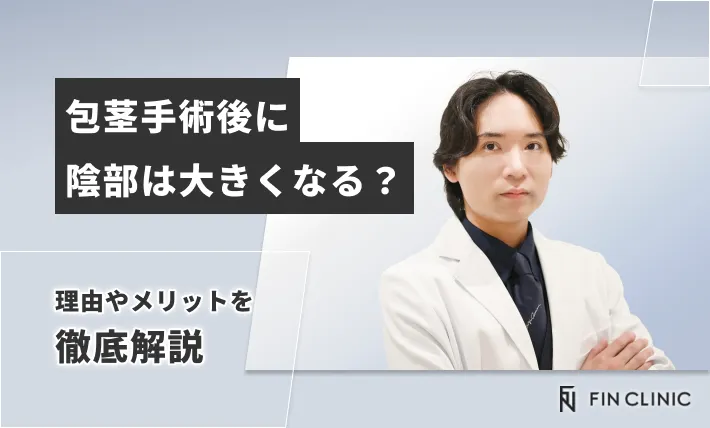 包茎手術後に陰部は大きくなる？理由やメリットを徹底解説